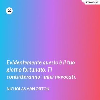 Evidentemente questo è il tuo giorno fortunato. Ti contatteranno i miei avvocati. - Nicholas Van Orton