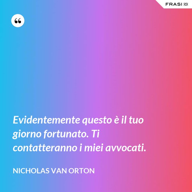 Evidentemente questo è il tuo giorno fortunato. Ti contatteranno i miei avvocati. - Nicholas Van Orton