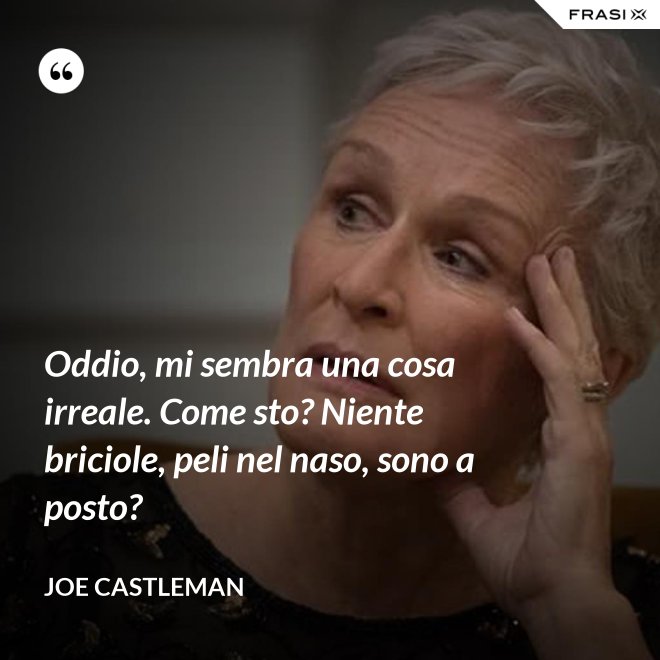 Oddio, mi sembra una cosa irreale. Come sto? Niente briciole, peli nel naso, sono a posto? - Joe Castleman
