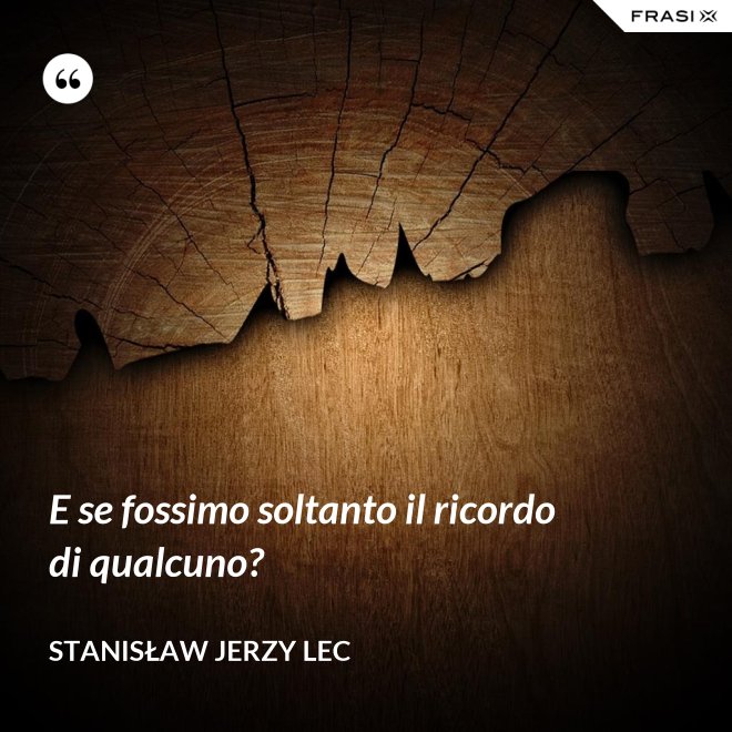 E se fossimo soltanto il ricordo di qualcuno? - Stanisław Jerzy Lec