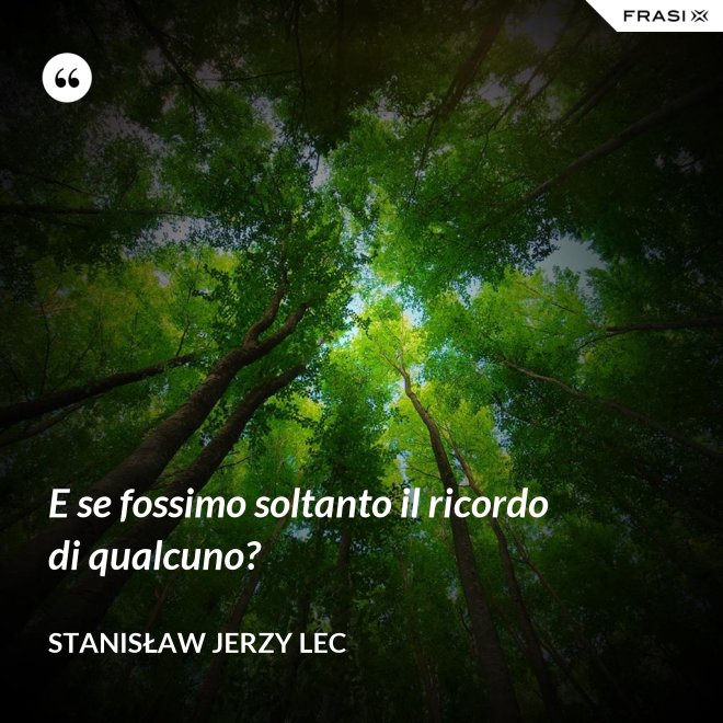 E se fossimo soltanto il ricordo di qualcuno? - Stanisław Jerzy Lec