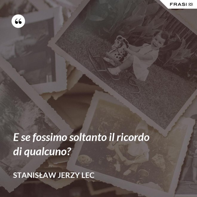 E se fossimo soltanto il ricordo di qualcuno? - Stanisław Jerzy Lec