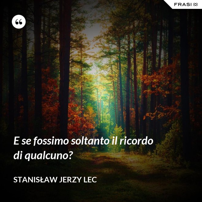 E se fossimo soltanto il ricordo di qualcuno? - Stanisław Jerzy Lec