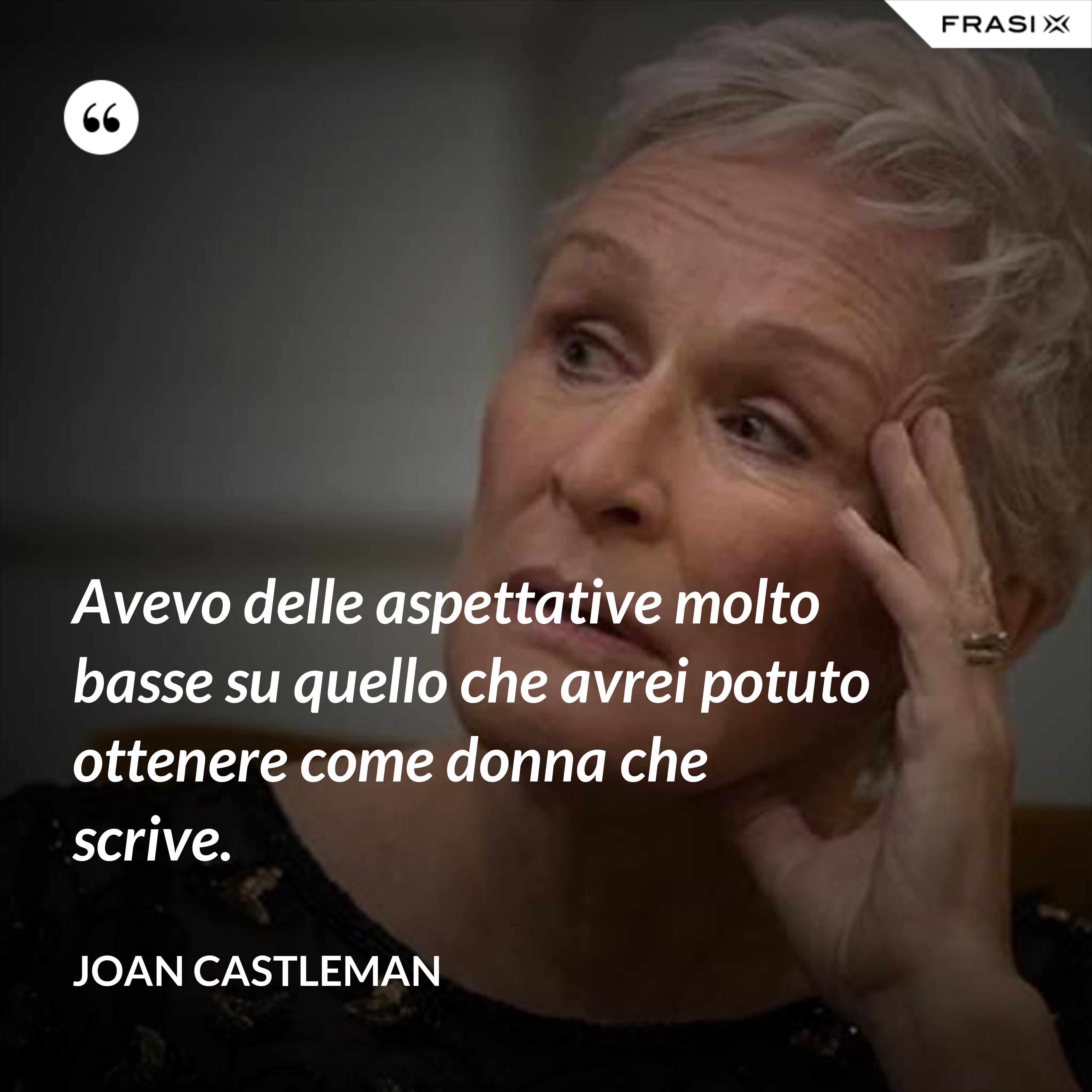 Avevo delle aspettative molto basse su quello che avrei potuto ottenere come donna che scrive. - Joan Castleman