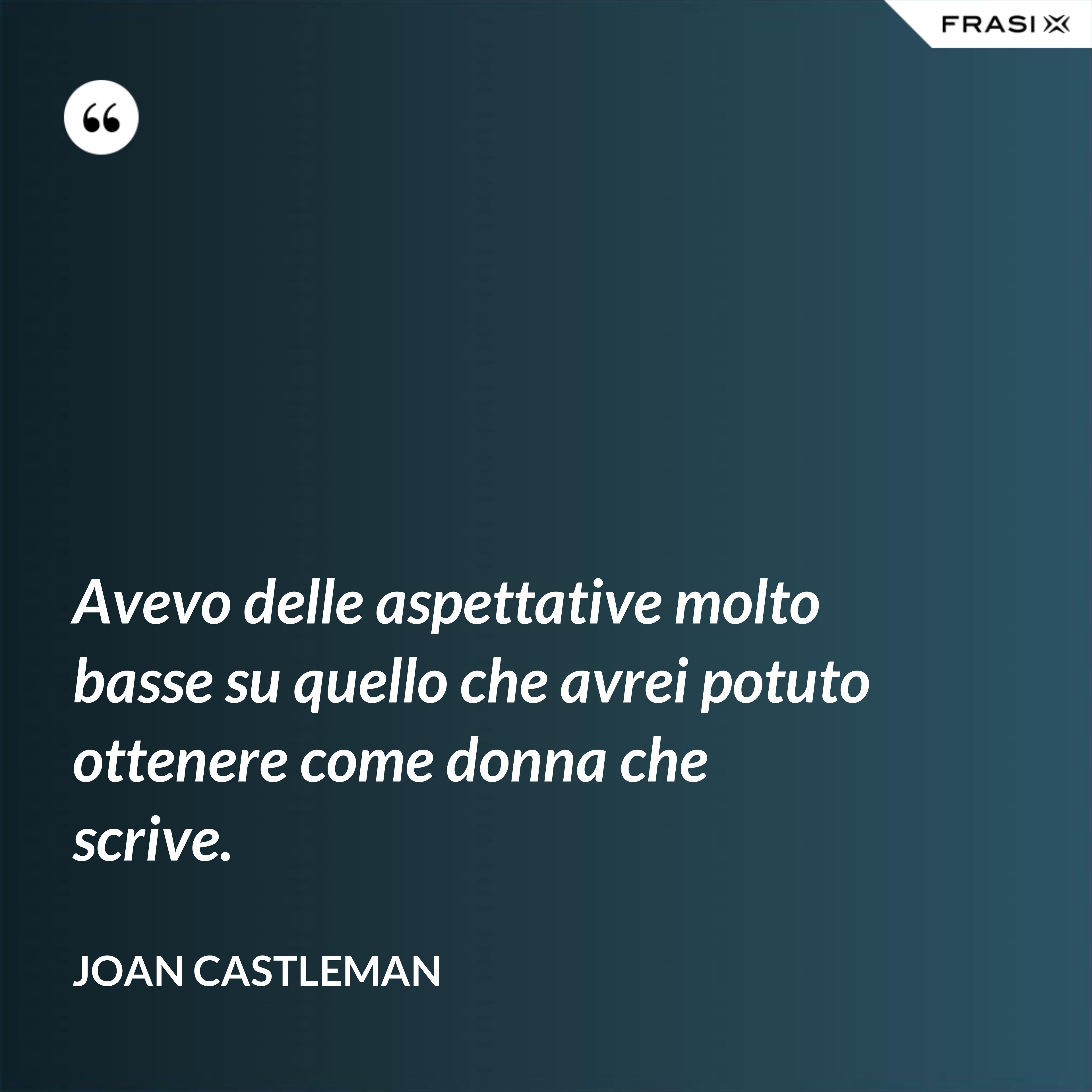 Avevo delle aspettative molto basse su quello che avrei potuto ottenere come donna che scrive. - Joan Castleman