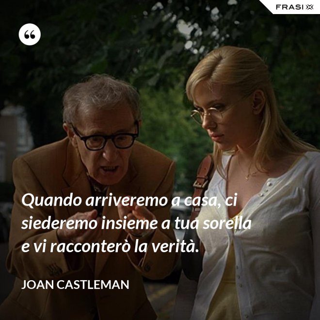 Quando arriveremo a casa, ci siederemo insieme a tua sorella e vi racconterò la verità. - Joan Castleman