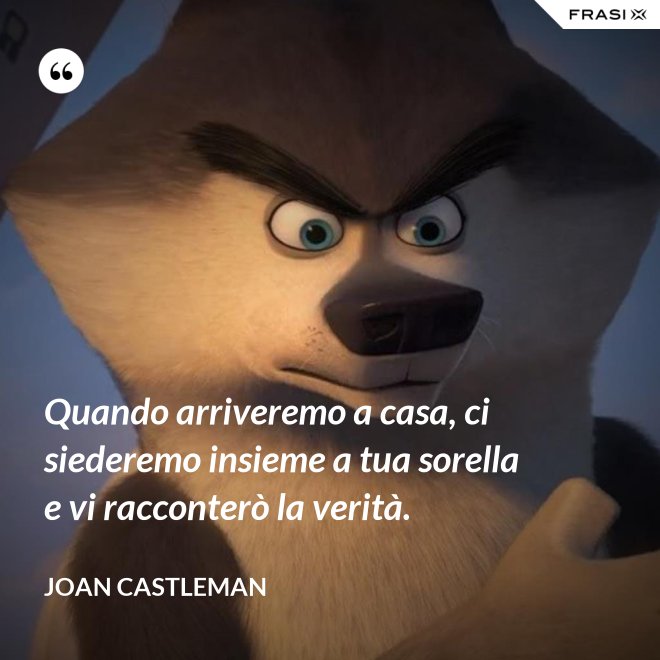 Quando arriveremo a casa, ci siederemo insieme a tua sorella e vi racconterò la verità. - Joan Castleman