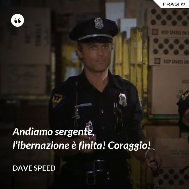 Andiamo sergente, l’ibernazione è finita! Coraggio! - Dave Speed