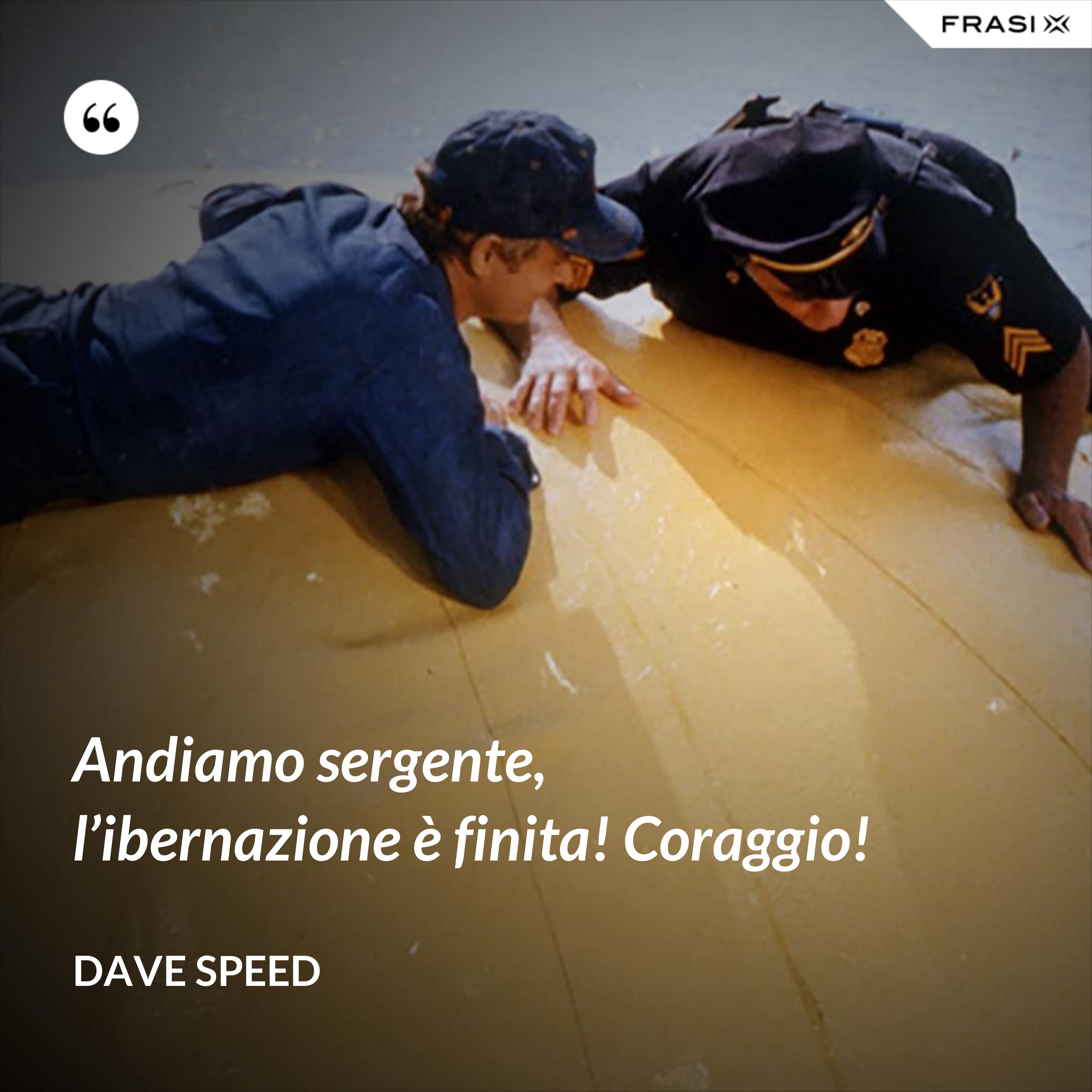 Andiamo sergente, l’ibernazione è finita! Coraggio! - Dave Speed