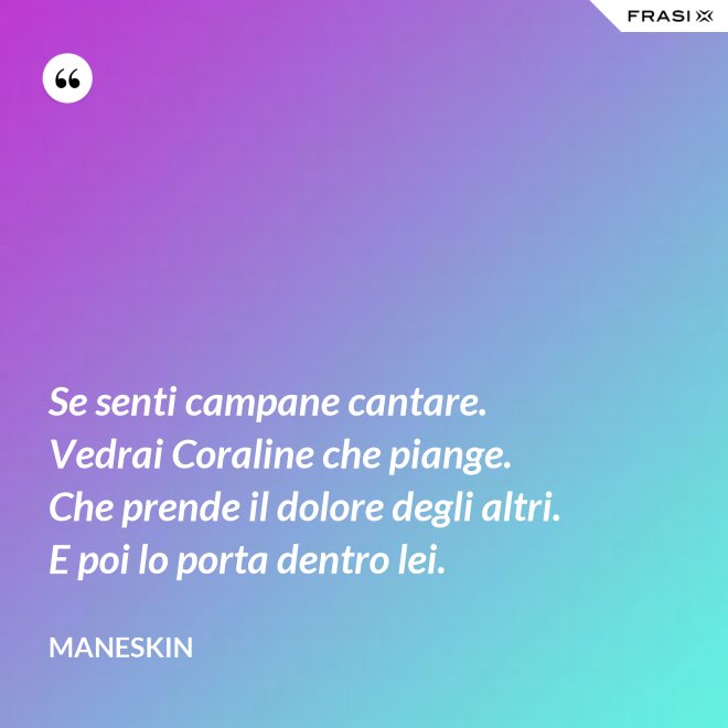 Se senti campane cantare. Vedrai Coraline che piange. Che prende il dolore degli altri. E poi lo porta dentro lei. - Maneskin