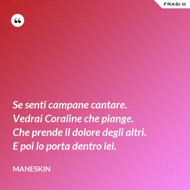 Se senti campane cantare. Vedrai Coraline che piange. Che prende il dolore degli altri. E poi lo porta dentro lei. - Maneskin