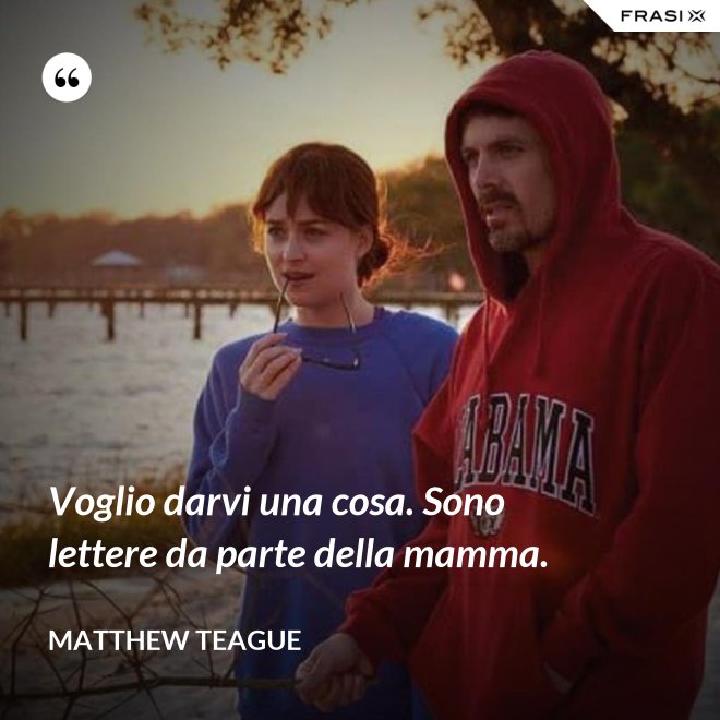 Voglio darvi una cosa. Sono lettere da parte della mamma. - Matthew Teague