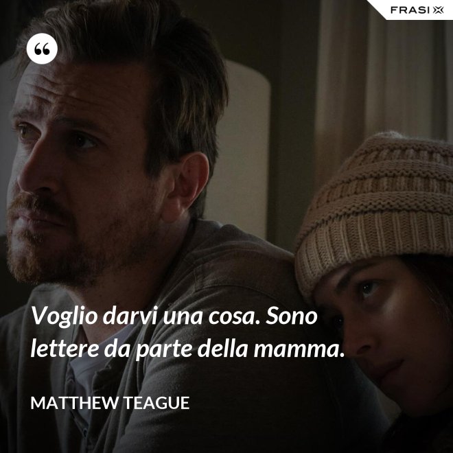 Voglio darvi una cosa. Sono lettere da parte della mamma. - Matthew Teague