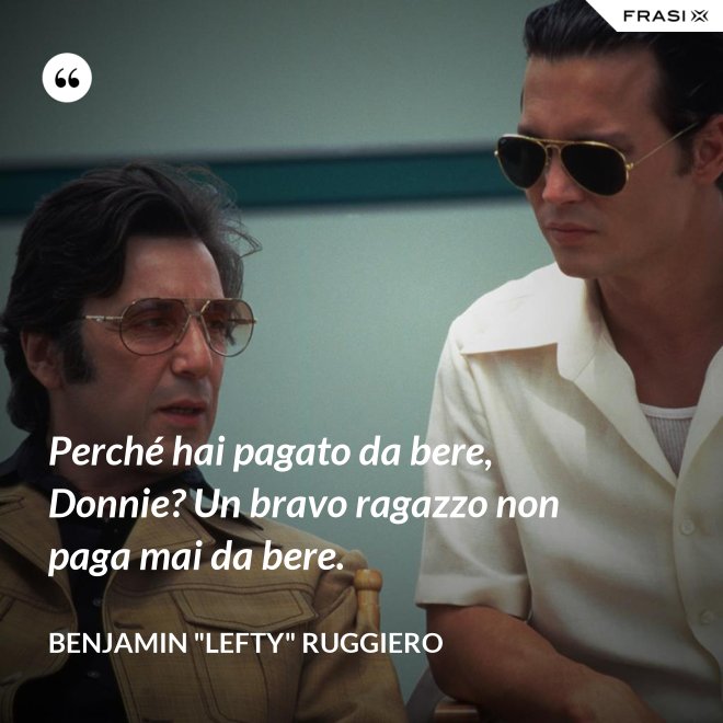 Perché hai pagato da bere, Donnie? Un bravo ragazzo non paga mai da bere. - Benjamin "Lefty" Ruggiero