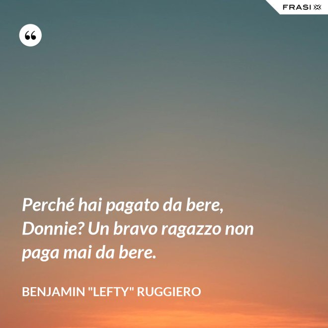 Perché hai pagato da bere, Donnie? Un bravo ragazzo non paga mai da bere. - Benjamin "Lefty" Ruggiero