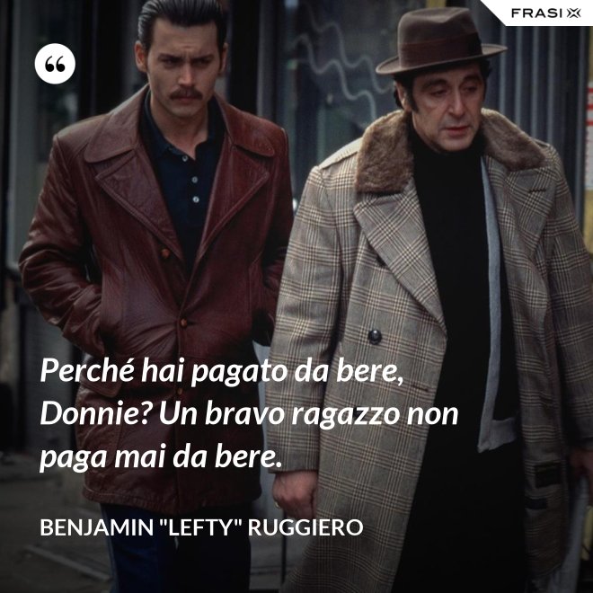 Perché hai pagato da bere, Donnie? Un bravo ragazzo non paga mai da bere. - Benjamin "Lefty" Ruggiero