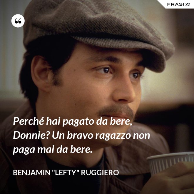 Perché hai pagato da bere, Donnie? Un bravo ragazzo non paga mai da bere. - Benjamin "Lefty" Ruggiero