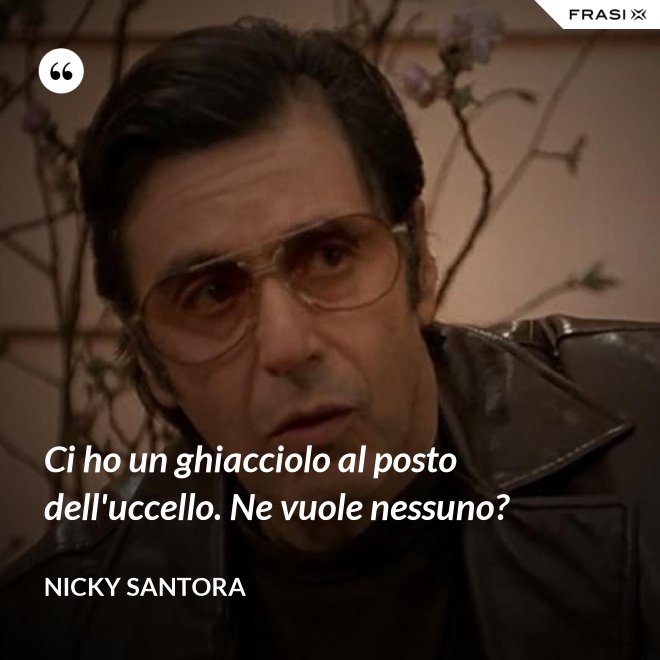 Ci ho un ghiacciolo al posto dell'uccello. Ne vuole nessuno? - Nicky Santora