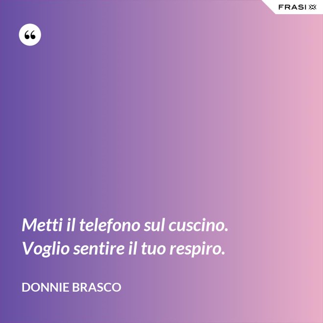 Metti il telefono sul cuscino. Voglio sentire il tuo respiro. - Donnie Brasco