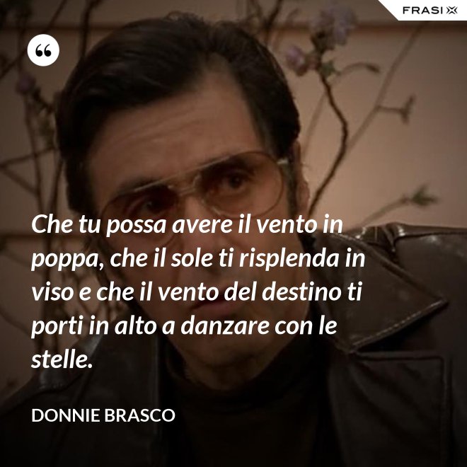 Che tu possa avere il vento in poppa, che il sole ti risplenda in viso e che il vento del destino ti porti in alto a danzare con le stelle. - Donnie Brasco