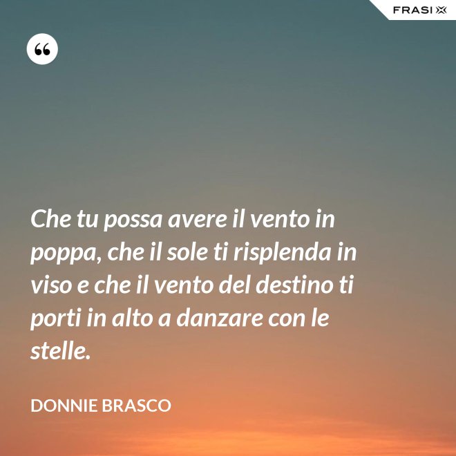 Che tu possa avere il vento in poppa, che il sole ti risplenda in viso e che il vento del destino ti porti in alto a danzare con le stelle. - Donnie Brasco