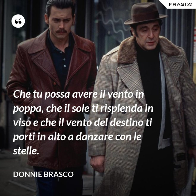 Che tu possa avere il vento in poppa, che il sole ti risplenda in viso e che il vento del destino ti porti in alto a danzare con le stelle. - Donnie Brasco