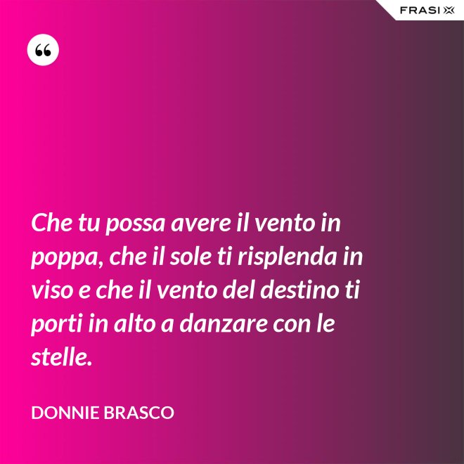 Che tu possa avere il vento in poppa, che il sole ti risplenda in viso e che il vento del destino ti porti in alto a danzare con le stelle. - Donnie Brasco
