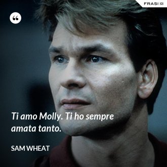 Ti amo Molly. Ti ho sempre amata tanto. - Sam Wheat