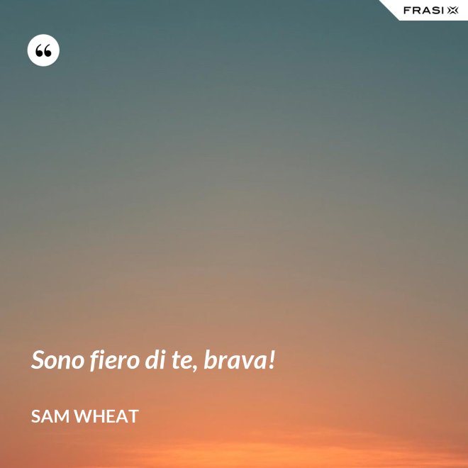 Sono fiero di te, brava! - Sam Wheat
