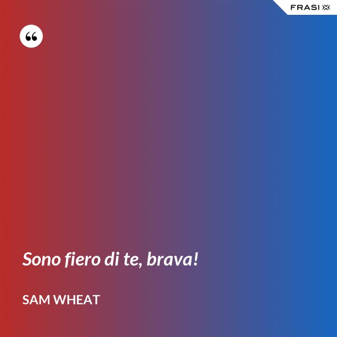 Sono fiero di te, brava! - Sam Wheat