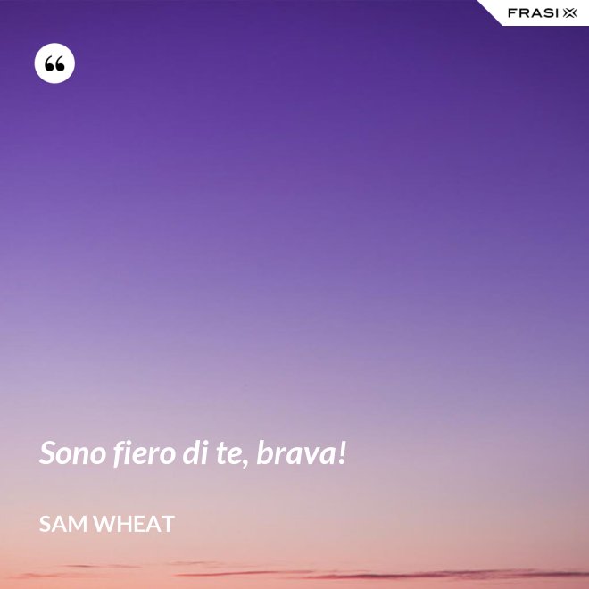 Sono fiero di te, brava! - Sam Wheat