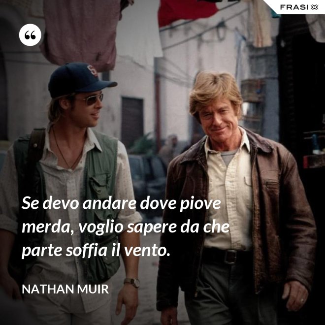 Se devo andare dove piove merda, voglio sapere da che parte soffia il vento. - Nathan Muir