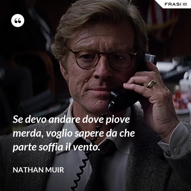 Se devo andare dove piove merda, voglio sapere da che parte soffia il vento. - Nathan Muir