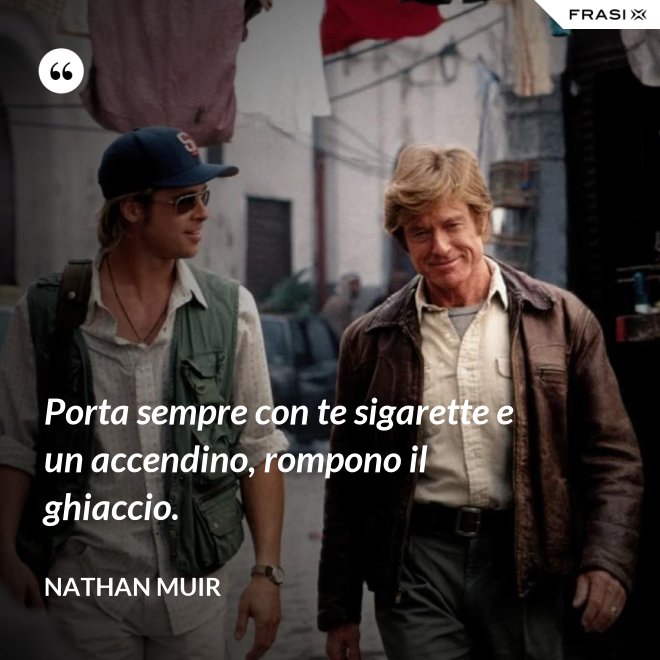 Porta sempre con te sigarette e un accendino, rompono il ghiaccio. - Nathan Muir