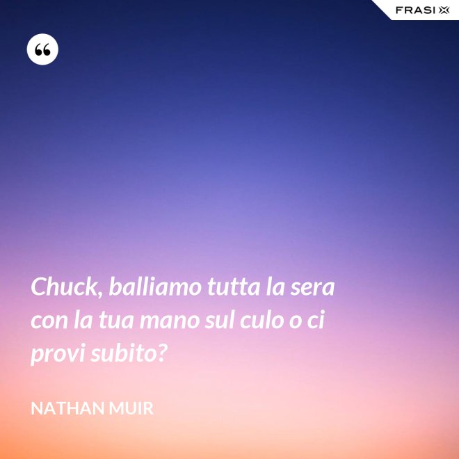 Chuck, balliamo tutta la sera con la tua mano sul culo o ci provi subito? - Nathan Muir