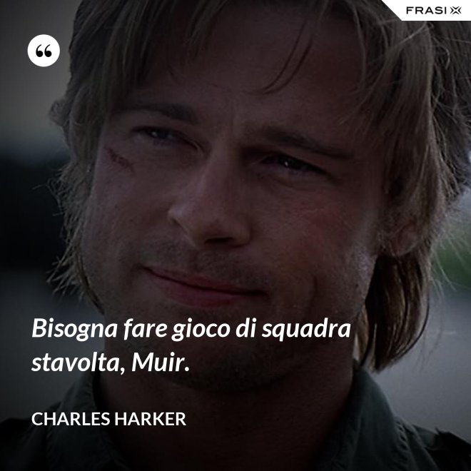 Bisogna fare gioco di squadra stavolta, Muir. - Charles Harker