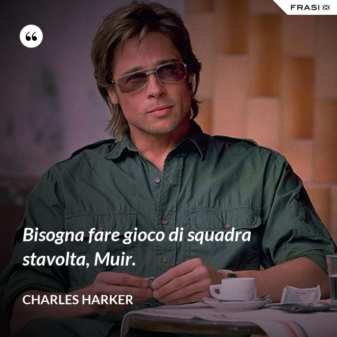 Bisogna fare gioco di squadra stavolta, Muir. - Charles Harker