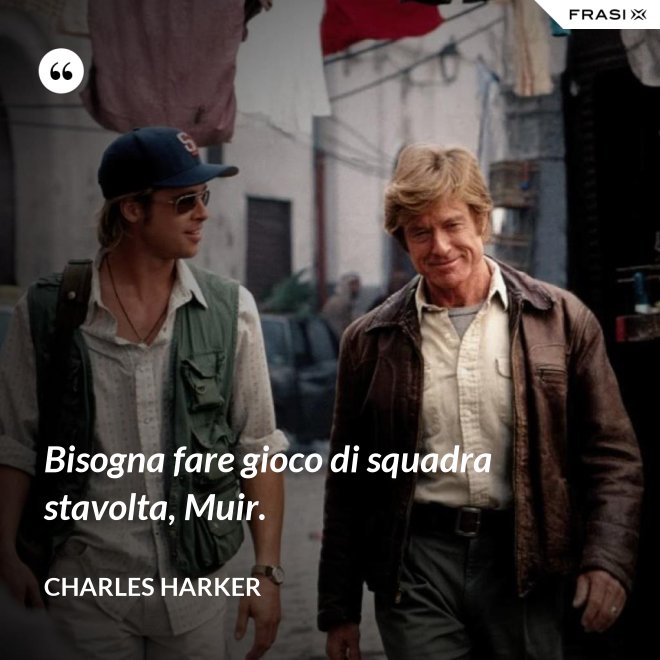 Bisogna fare gioco di squadra stavolta, Muir. - Charles Harker
