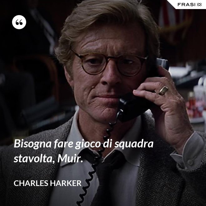 Bisogna fare gioco di squadra stavolta, Muir. - Charles Harker