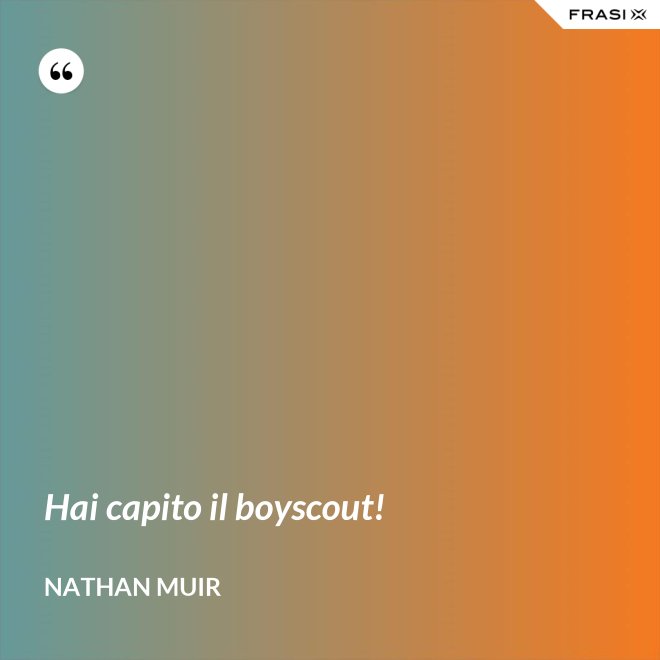 Hai capito il boyscout! - Nathan Muir