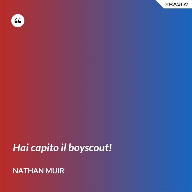 Hai capito il boyscout! - Nathan Muir