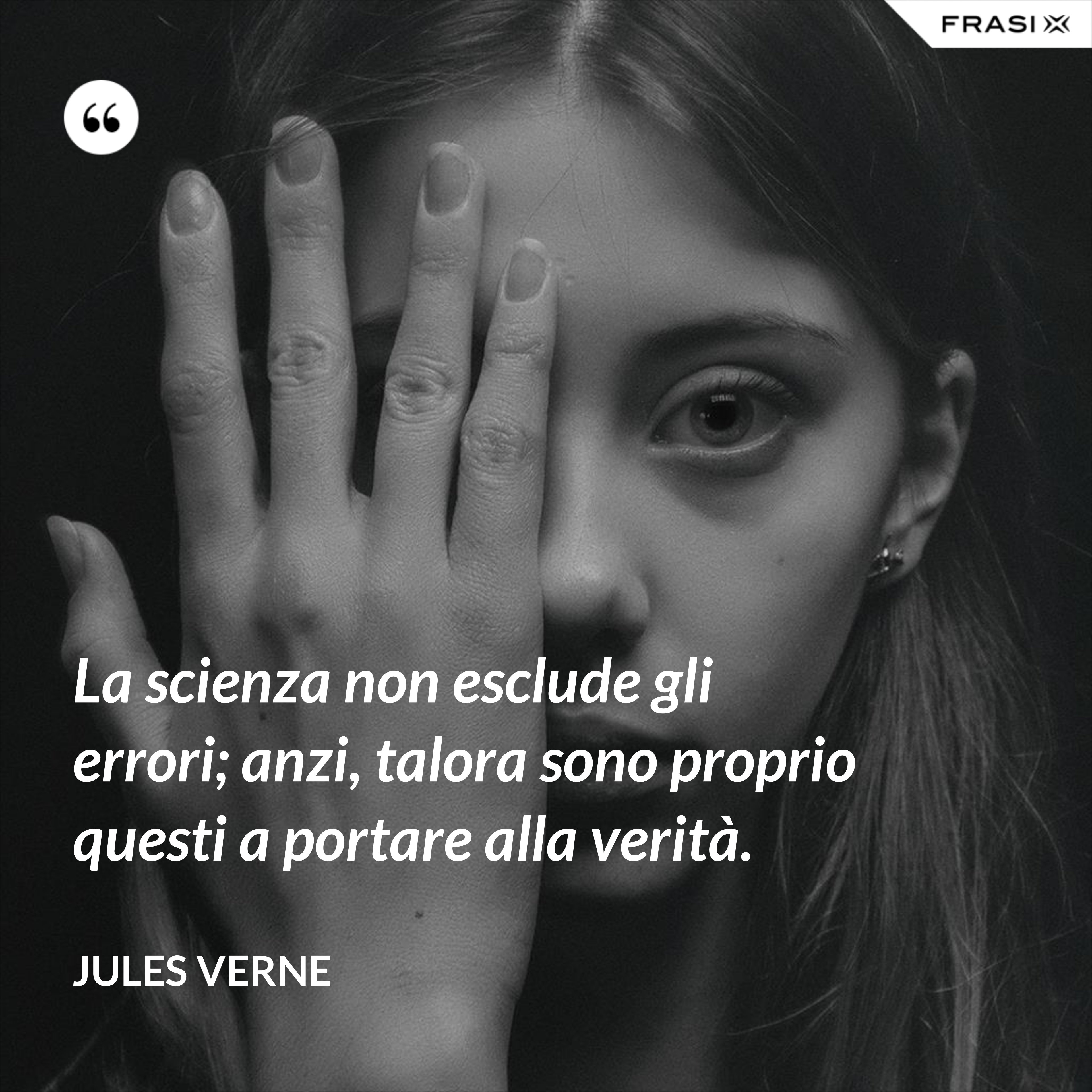 La scienza non esclude gli errori; anzi, talora sono proprio questi a portare alla verità. - Jules Verne