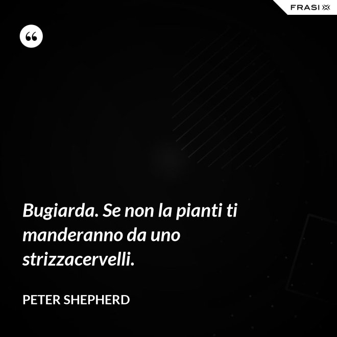 Bugiarda. Se non la pianti ti manderanno da uno strizzacervelli. - Peter Shepherd
