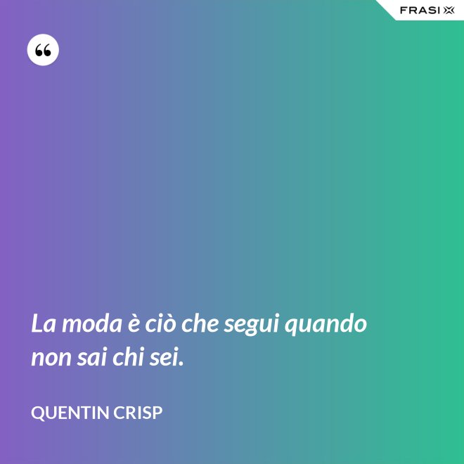 La moda è ciò che segui quando non sai chi sei. - Quentin Crisp