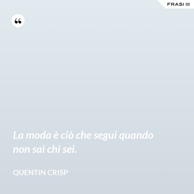 La moda è ciò che segui quando non sai chi sei. - Quentin Crisp