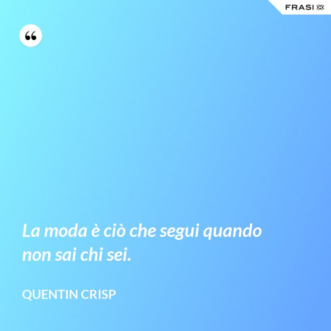 La moda è ciò che segui quando non sai chi sei. - Quentin Crisp