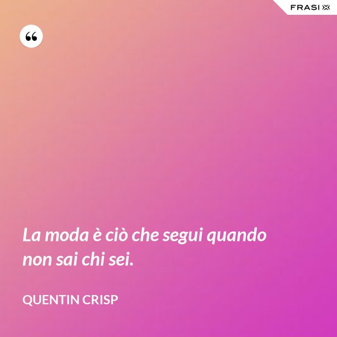 La moda è ciò che segui quando non sai chi sei. - Quentin Crisp