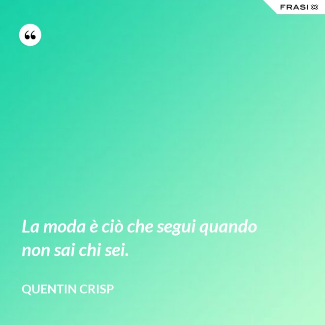La moda è ciò che segui quando non sai chi sei. - Quentin Crisp
