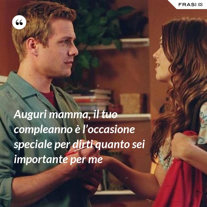 Auguri mamma, il tuo compleanno è l’occasione speciale per dirti quanto sei importante per me - Anonimo