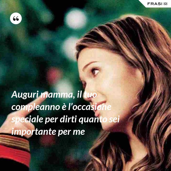 Auguri mamma, il tuo compleanno è l’occasione speciale per dirti quanto sei importante per me - Anonimo